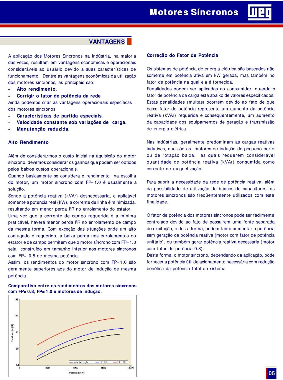 - Corrigir o fator de potência da rede Ainda podemos citar as vantagens operacionais específicas dos motores síncronos: - Características de partida especiais.