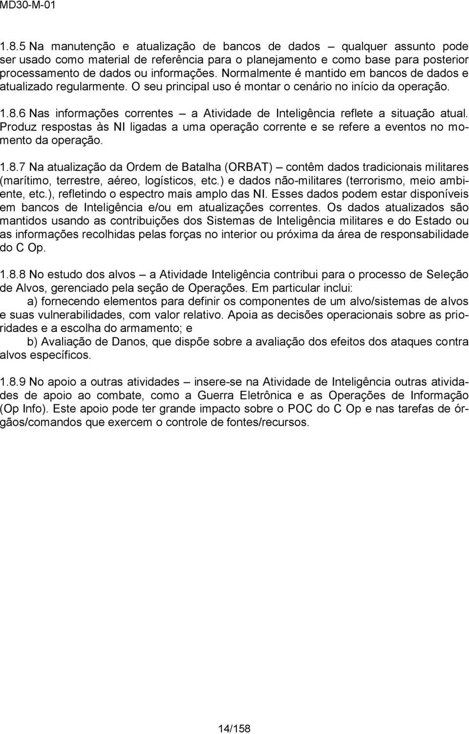 6 Nas informações correntes a Atividade de Inteligência reflete a situação atual. Produz respostas às NI ligadas a uma operação corrente e se refere a eventos no momento da operação. 1.8.