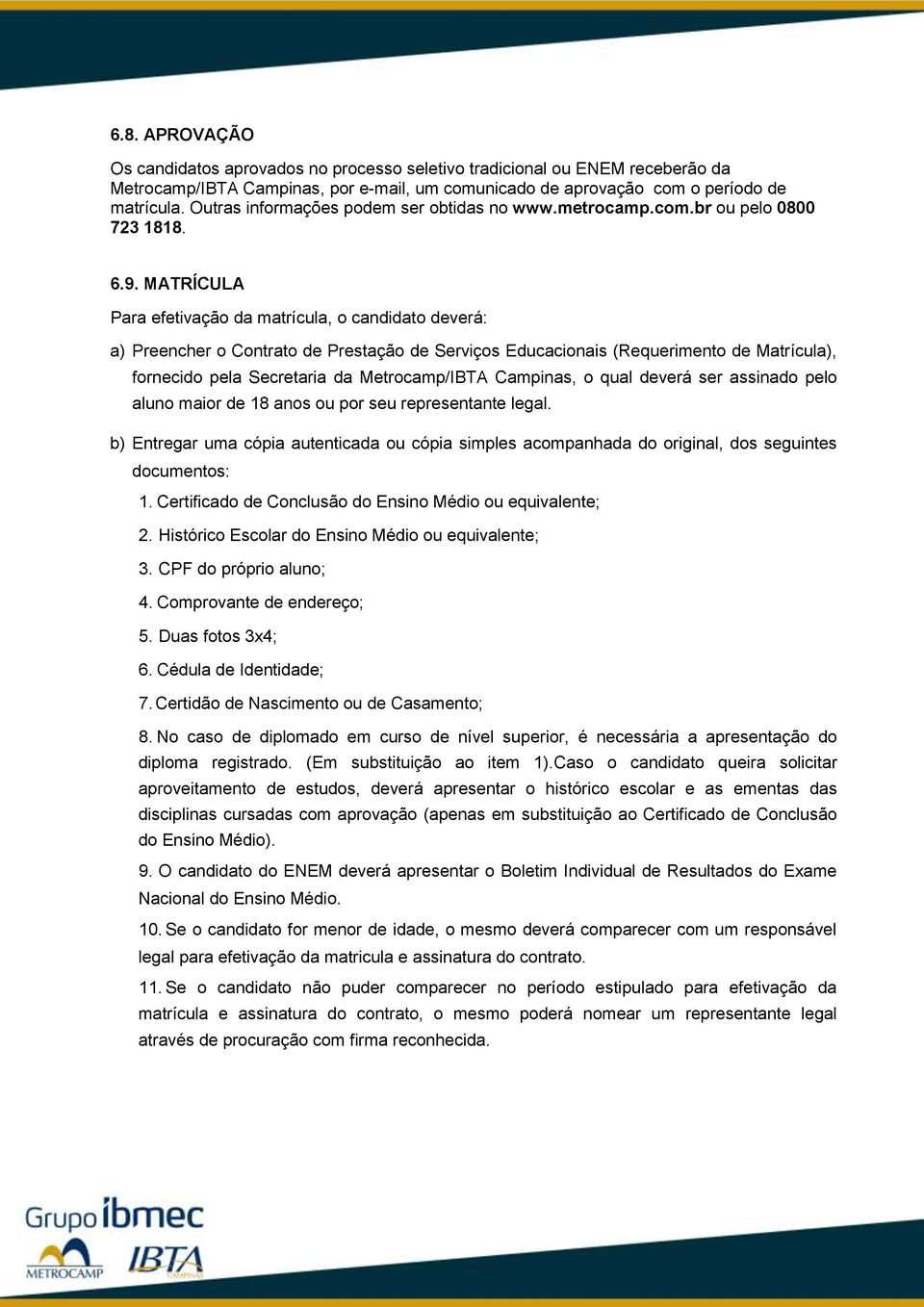 MATRÍCULA Para efetivação da matrícula, o candidato deverá: a) Preencher o Contrato de Prestação de Serviços Educacionais (Requerimento de Matrícula), fornecido pela Secretaria da Metrocamp/IBTA