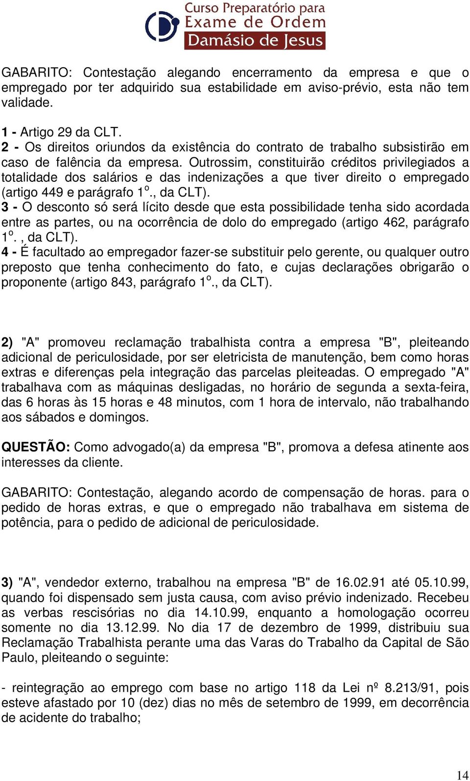 Outrossim, constituirão créditos privilegiados a totalidade dos salários e das indenizações a que tiver direito o empregado (artigo 449 e parágrafo 1 o., da CLT).