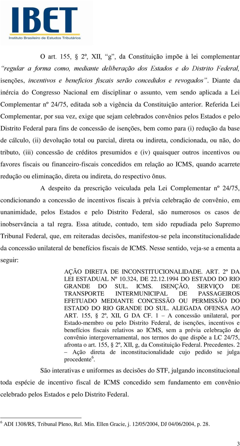 revogados. Diante da inércia do Congresso Nacional em disciplinar o assunto, vem sendo aplicada a Lei Complementar nº 24/75, editada sob a vigência da Constituição anterior.