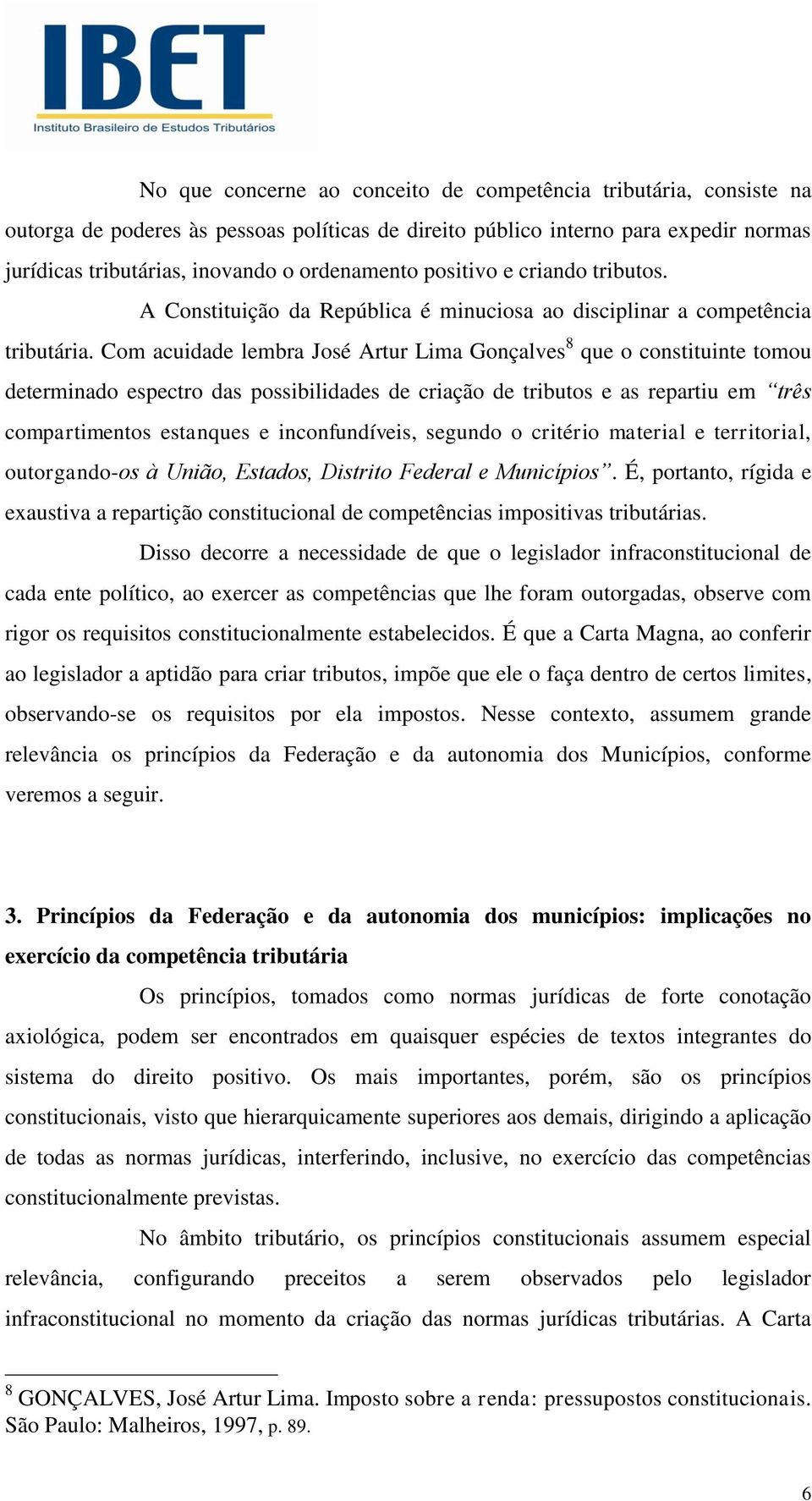 Com acuidade lembra José Artur Lima Gonçalves 8 que o constituinte tomou determinado espectro das possibilidades de criação de tributos e as repartiu em três compartimentos estanques e