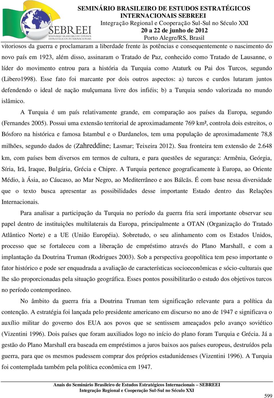 Esse fato foi marcante por dois outros aspectos: a) turcos e curdos lutaram juntos defendendo o ideal de nação mulçumana livre dos infiéis; b) a Turquia sendo valorizada no mundo islâmico.