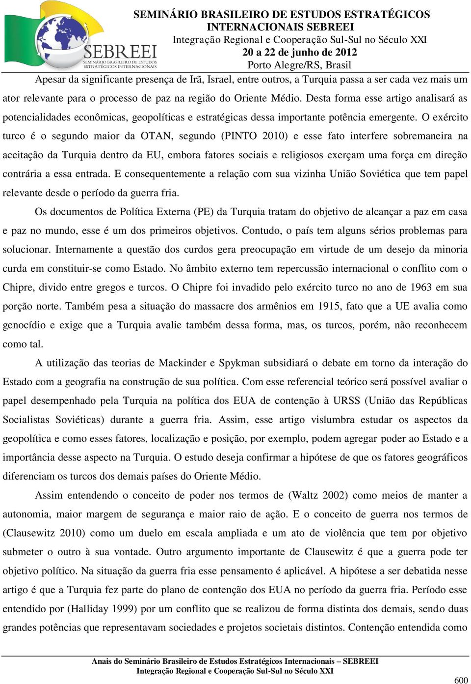 O exército turco é o segundo maior da OTAN, segundo (PINTO 2010) e esse fato interfere sobremaneira na aceitação da Turquia dentro da EU, embora fatores sociais e religiosos exerçam uma força em