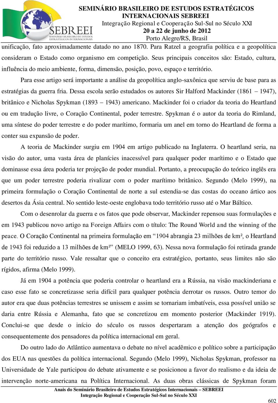 Para esse artigo será importante a análise da geopolítica anglo-saxônica que serviu de base para as estratégias da guerra fria.