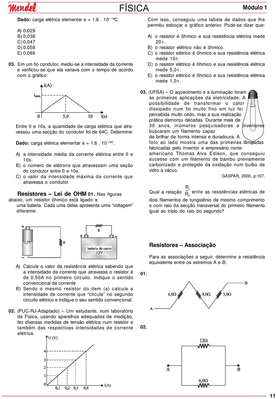 condutor foi de 64C. Determine: Dado: carga elétrica elementar e = 1,6. 10 19C. A) a intensidade média da corrente elétrica entre 0 e 10s.