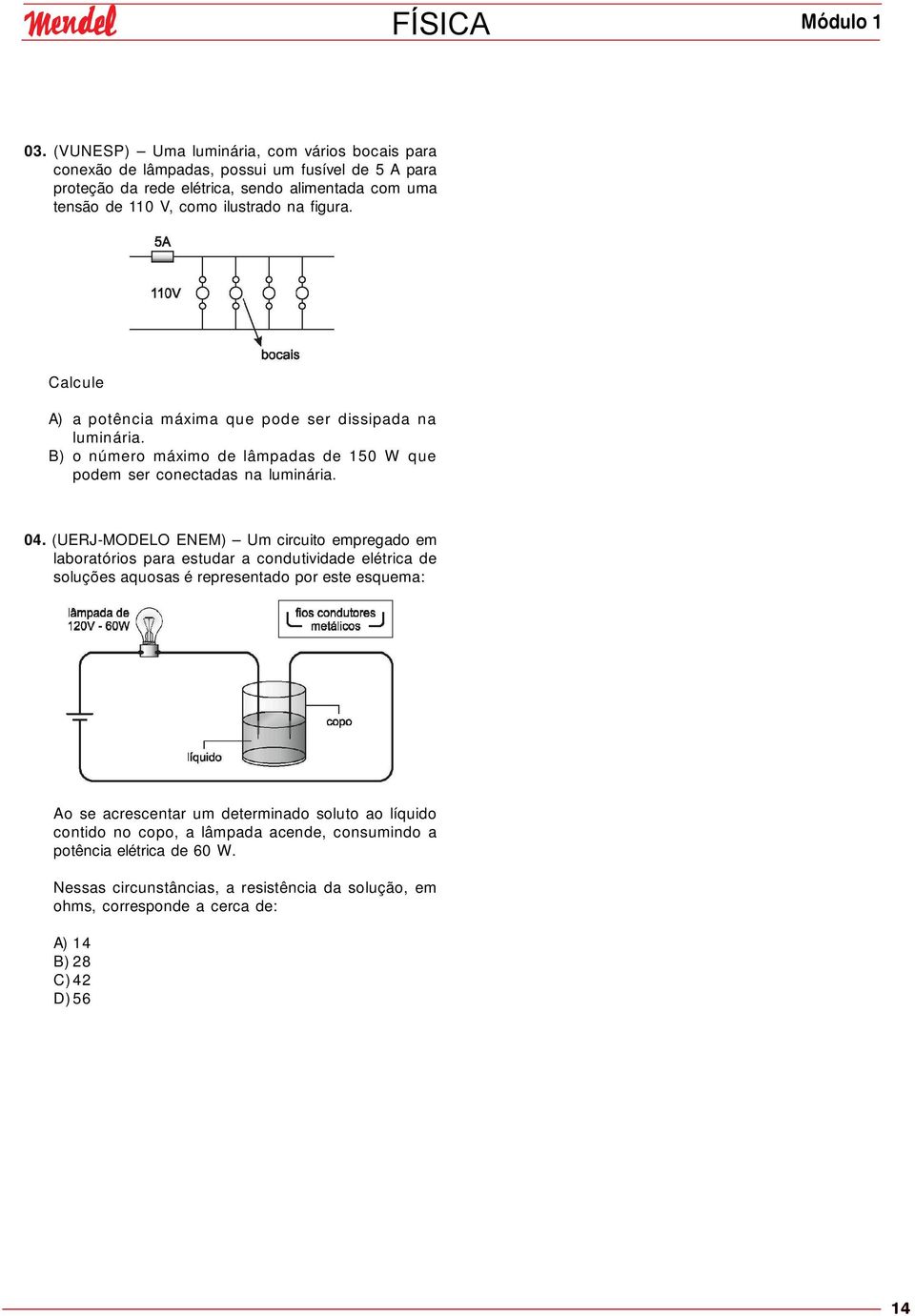 (UERJ-MODELO ENEM) Um circuito empregado em laboratórios para estudar a condutividade elétrica de soluções aquosas é representado por este esquema: Ao se acrescentar um determinado