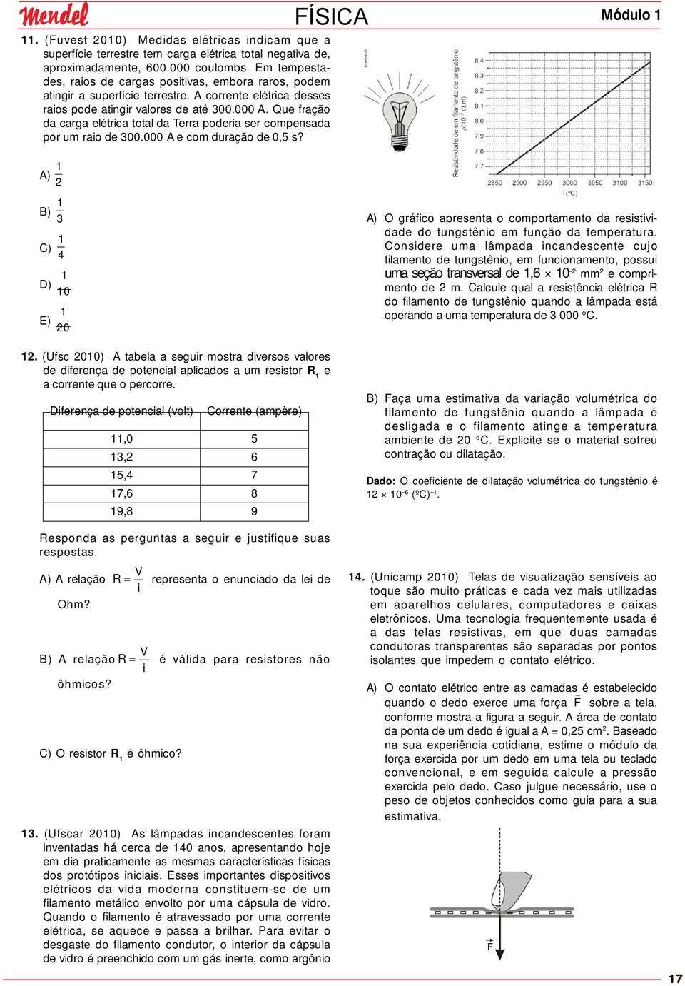 Que fração da carga elétrica total da Terra poderia ser compensada por um raio de 300.000 A e com duração de 0,5 s? A) 1 B) 1 3 C) 1 4 D) 1 10 E) 1 0 1.