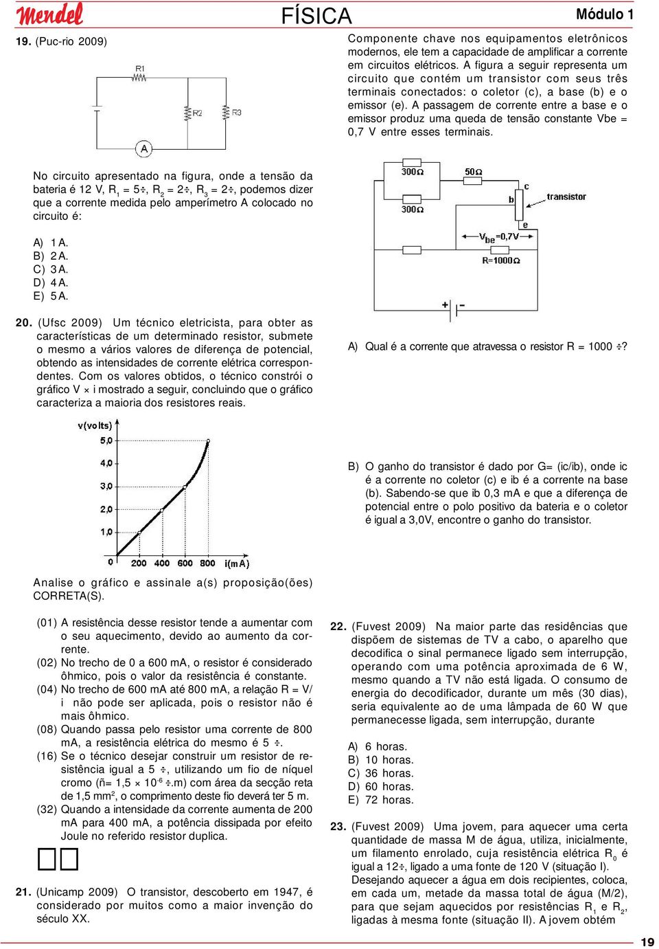 A passagem de corrente entre a base e o emissor produz uma queda de tensão constante Vbe = 0,7 V entre esses terminais.