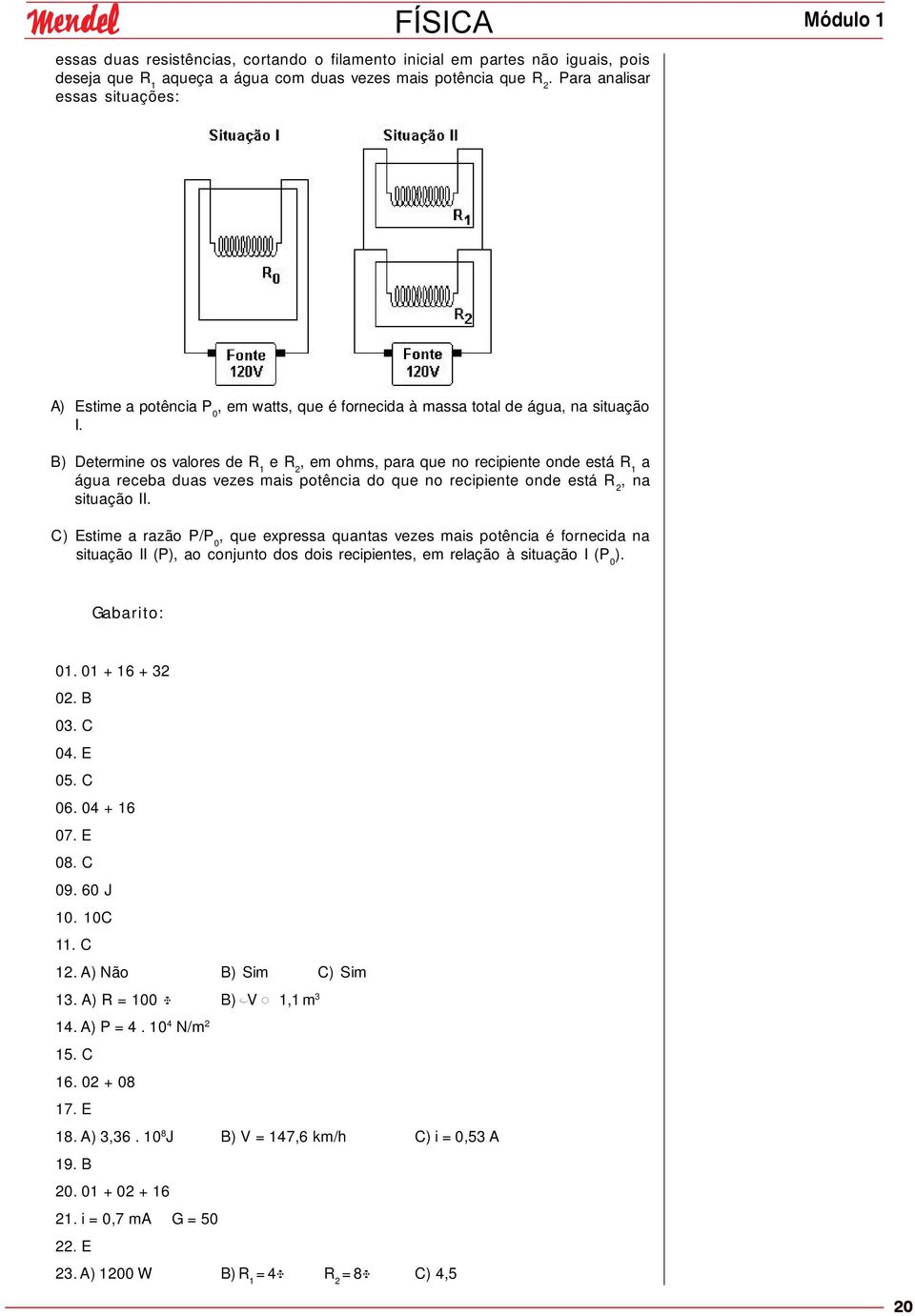 B) Determine os valores de R 1 e R, em ohms, para que no recipiente onde está R 1 a água receba duas vezes mais potência do que no recipiente onde está R, na situação II.