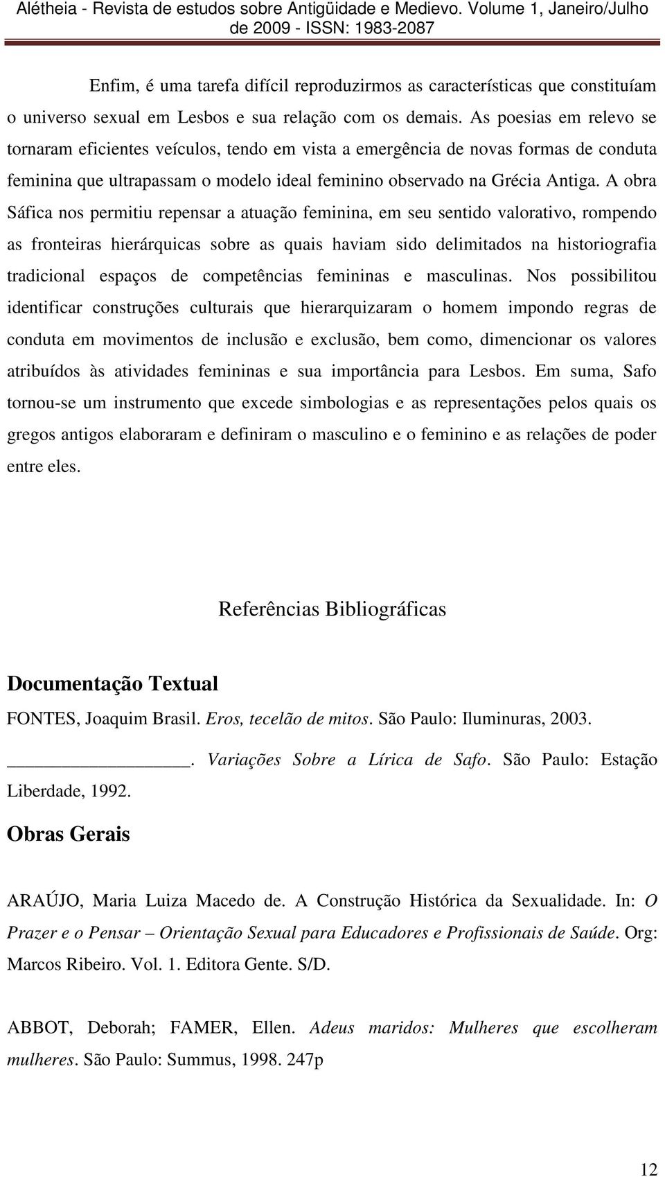 A obra Sáfica nos permitiu repensar a atuação feminina, em seu sentido valorativo, rompendo as fronteiras hierárquicas sobre as quais haviam sido delimitados na historiografia tradicional espaços de