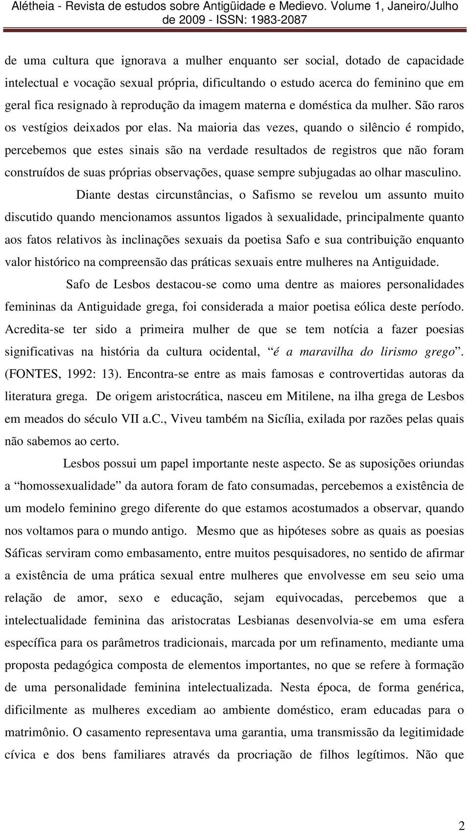 Na maioria das vezes, quando o silêncio é rompido, percebemos que estes sinais são na verdade resultados de registros que não foram construídos de suas próprias observações, quase sempre subjugadas