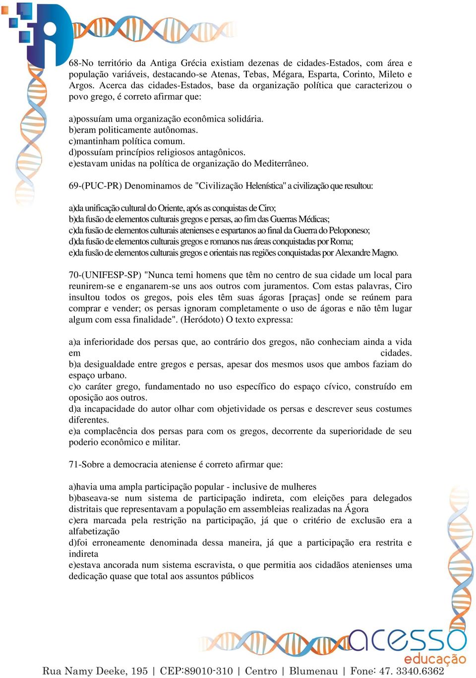 c)mantinham política comum. d)possuíam princípios religiosos antagônicos. e)estavam unidas na política de organização do Mediterrâneo.