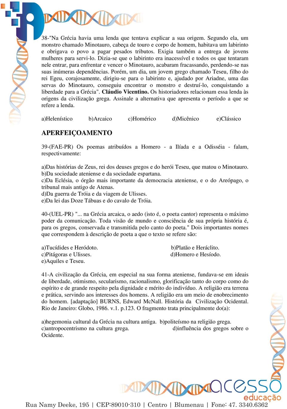 Dizia-se que o labirinto era inacessível e todos os que tentaram nele entrar, para enfrentar e vencer o Minotauro, acabaram fracassando, perdendo-se nas suas inúmeras dependências.