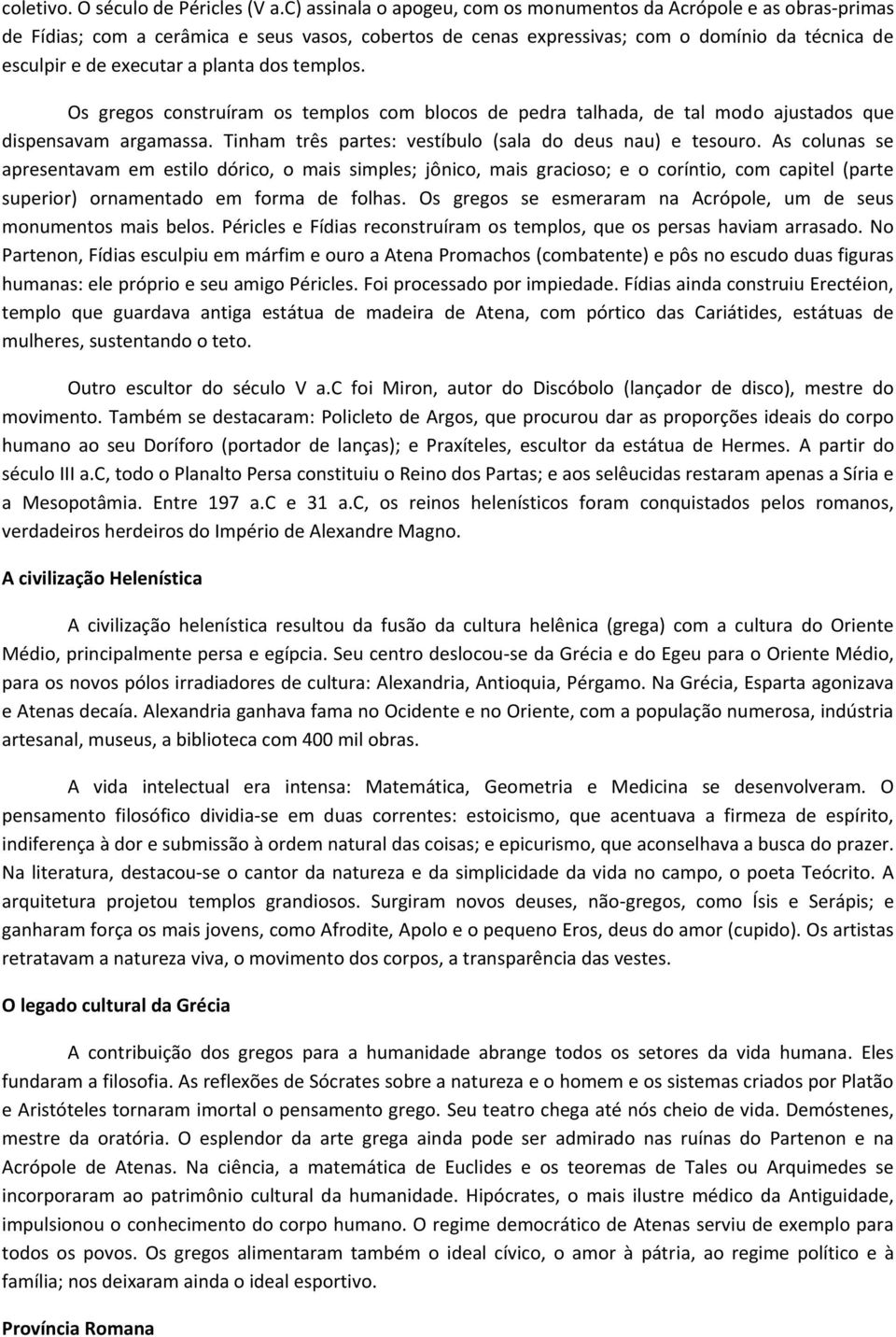 planta dos templos. Os gregos construíram os templos com blocos de pedra talhada, de tal modo ajustados que dispensavam argamassa. Tinham três partes: vestíbulo (sala do deus nau) e tesouro.