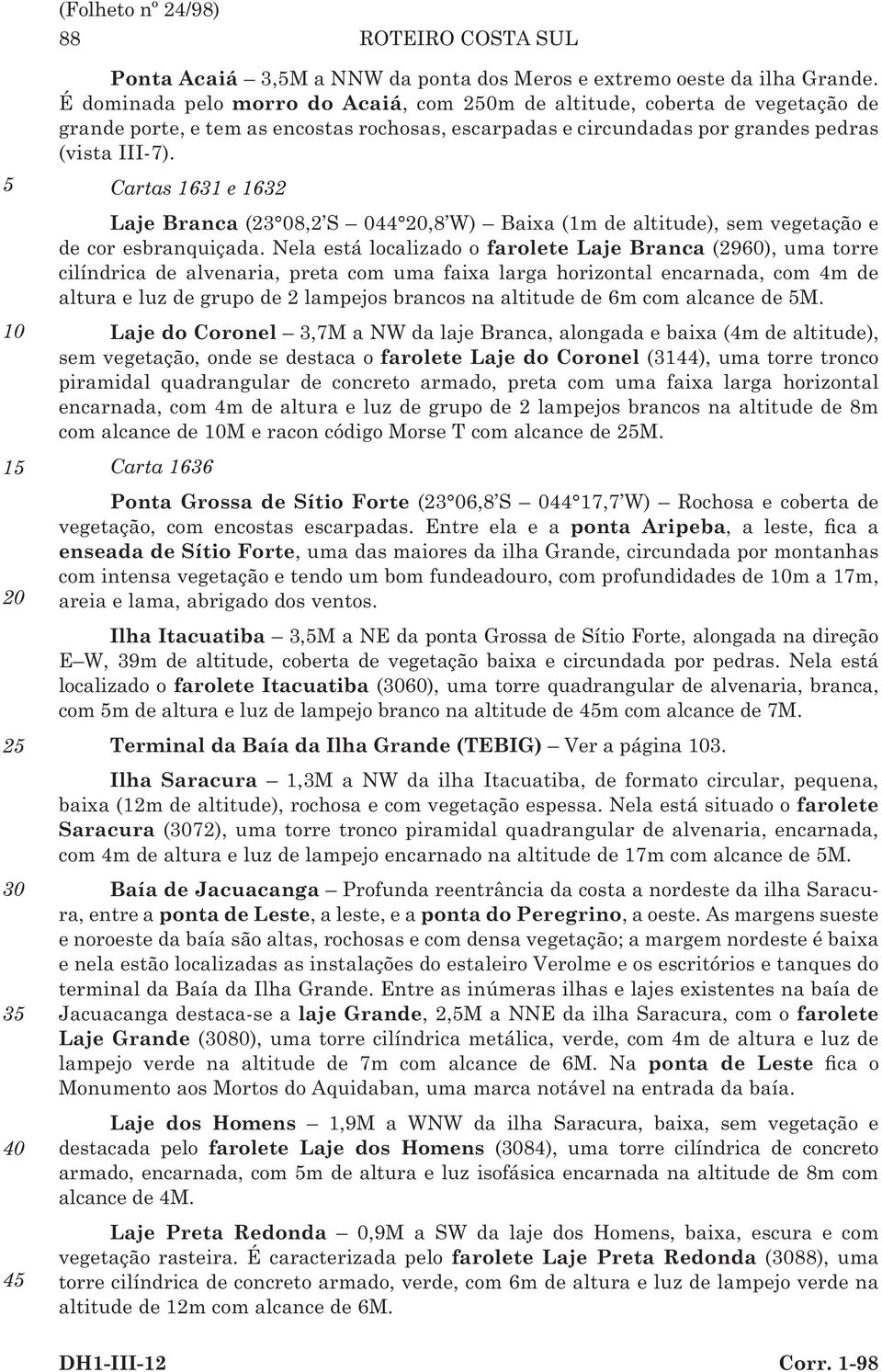 Cartas 1631 e 1632 Laje Branca (23 08,2 S 044,8 W) Baixa (1m de altitude), sem vegetação e de cor esbranquiçada.