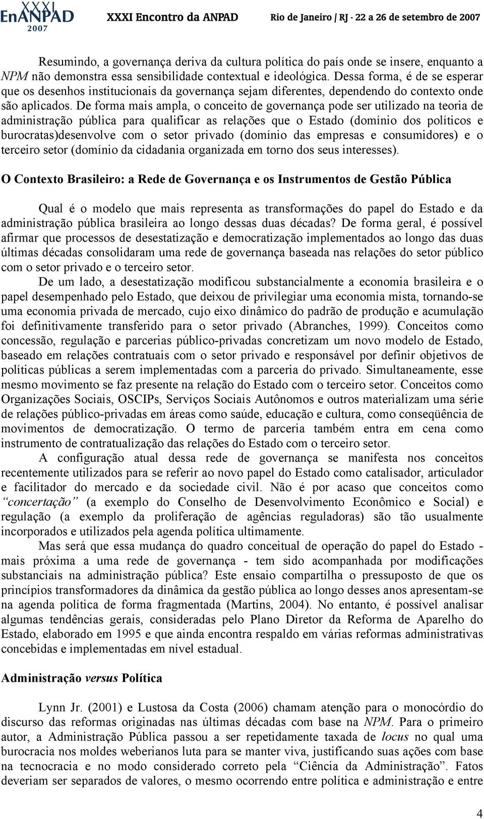 De forma mais ampla, o conceito de governança pode ser utilizado na teoria de administração pública para qualificar as relações que o Estado (domínio dos políticos e burocratas)desenvolve com o setor