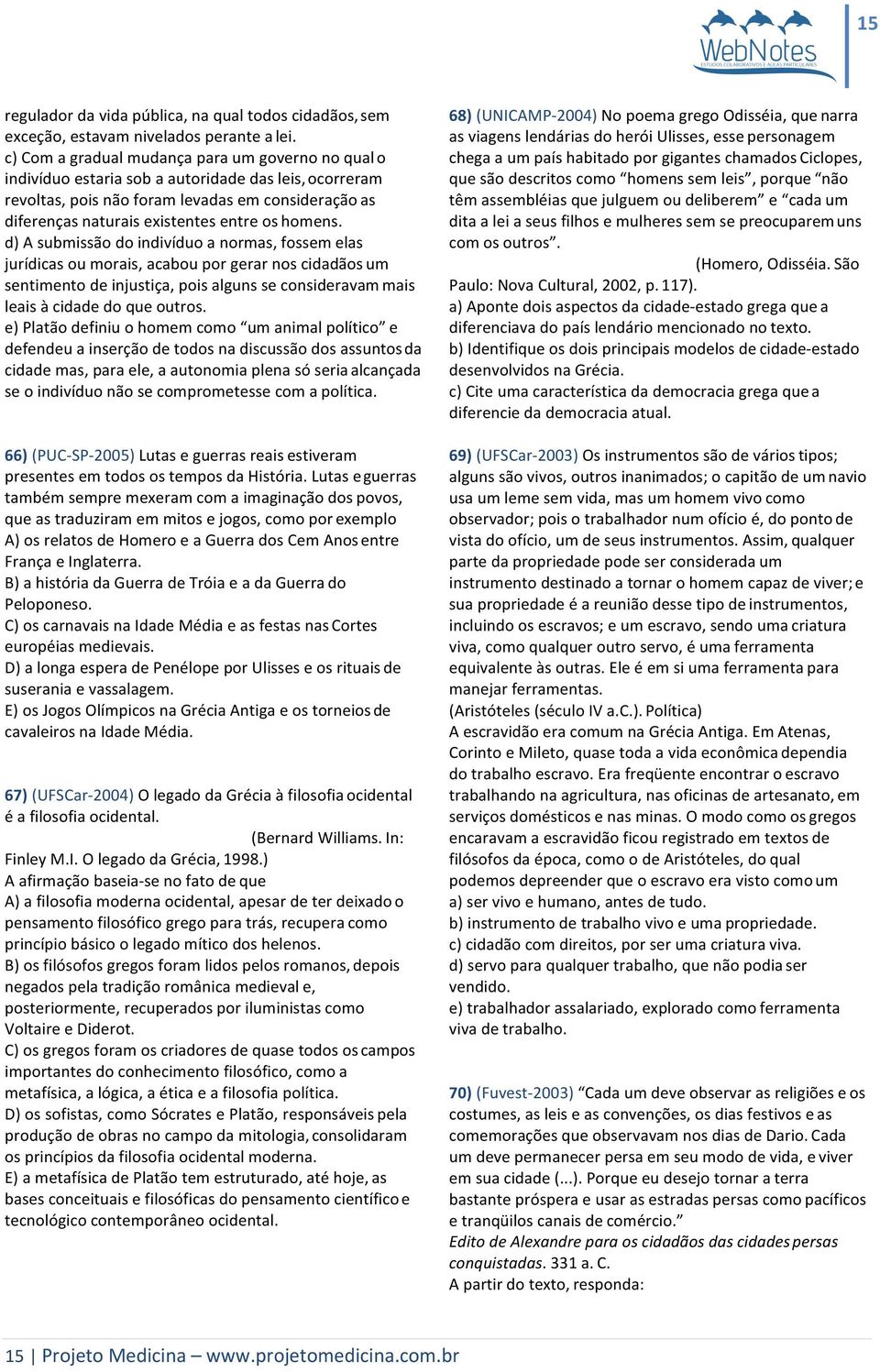 homens. d) A submissão do indivíduo a normas, fossem elas jurídicas ou morais, acabou por gerar nos cidadãos um sentimento de injustiça, pois alguns se consideravam mais leais à cidade do que outros.