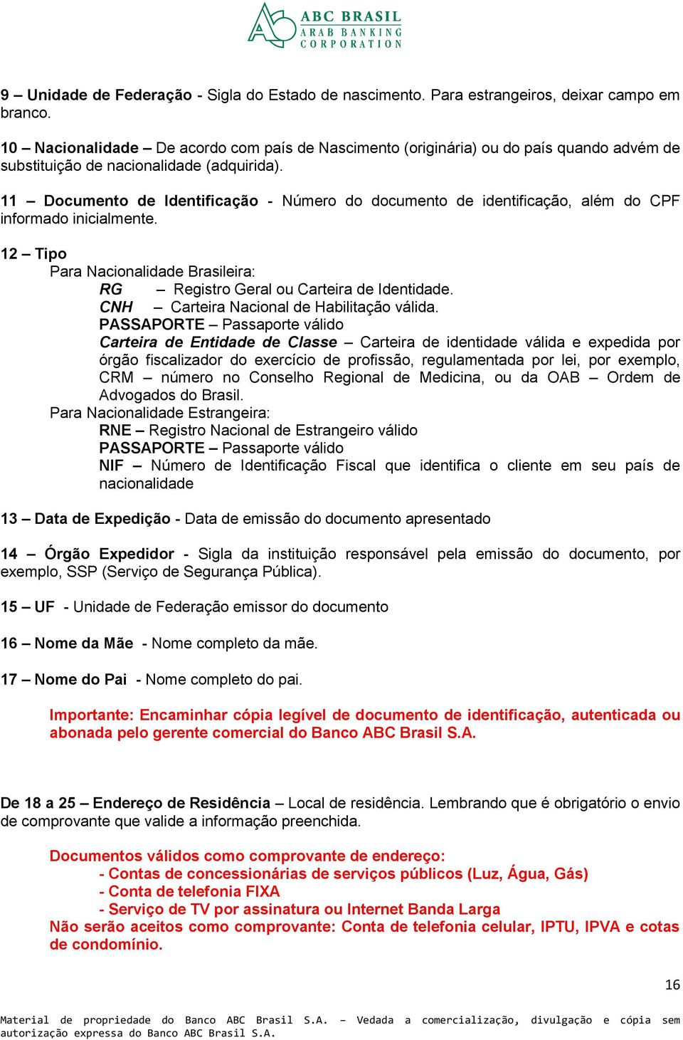 11 Documento de Identificação - Número do documento de identificação, além do CPF informado inicialmente. 12 Tipo Para Nacionalidade Brasileira: RG Registro Geral ou Carteira de Identidade.