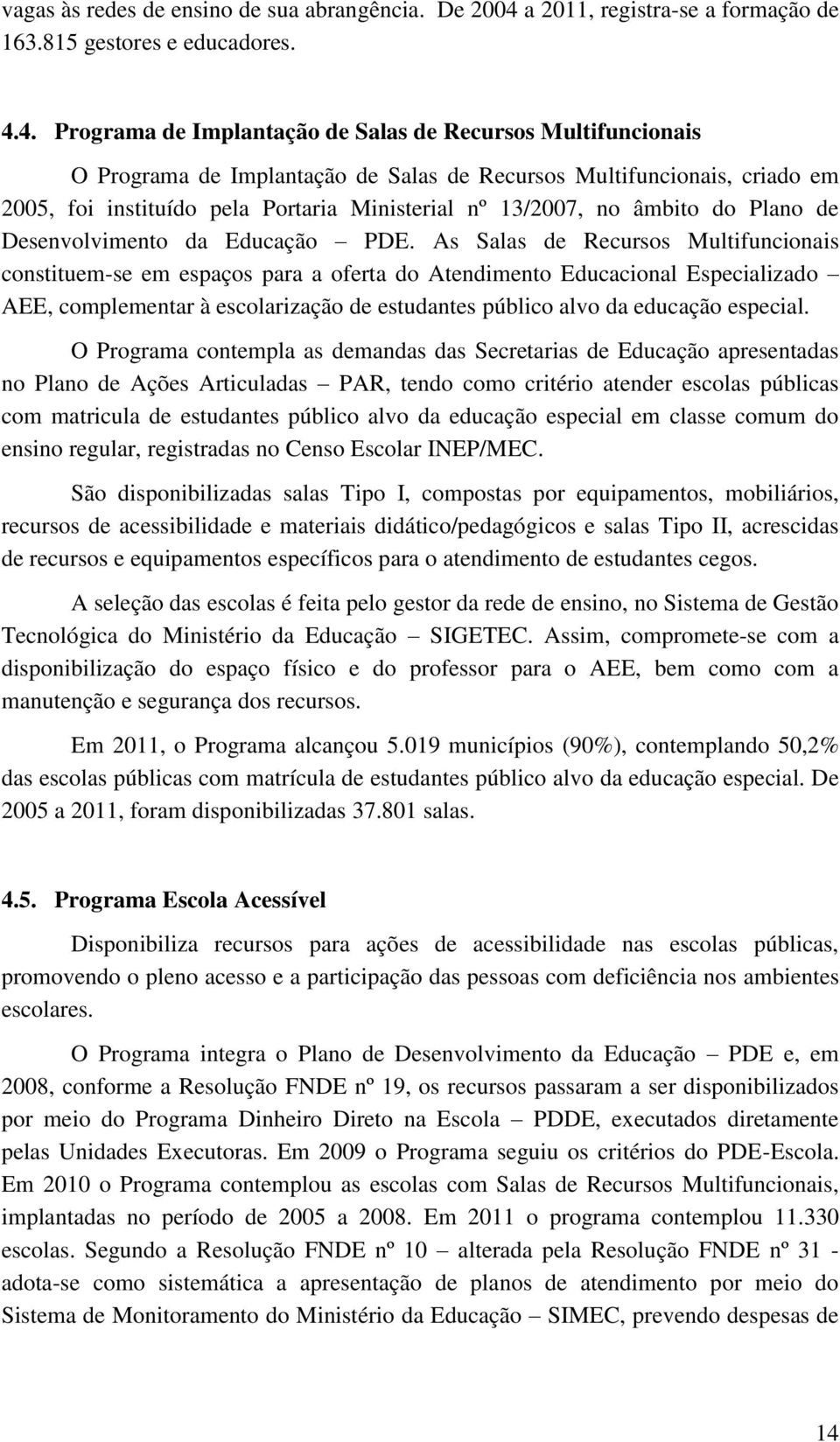 4. Programa de Implantação de Salas de Recursos Multifuncionais O Programa de Implantação de Salas de Recursos Multifuncionais, criado em 2005, foi instituído pela Portaria Ministerial nº 13/2007, no