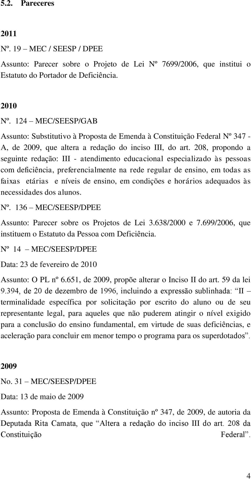 208, propondo a seguinte redação: III - atendimento educacional especializado às pessoas com deficiência, preferencialmente na rede regular de ensino, em todas as faixas etárias e níveis de ensino,