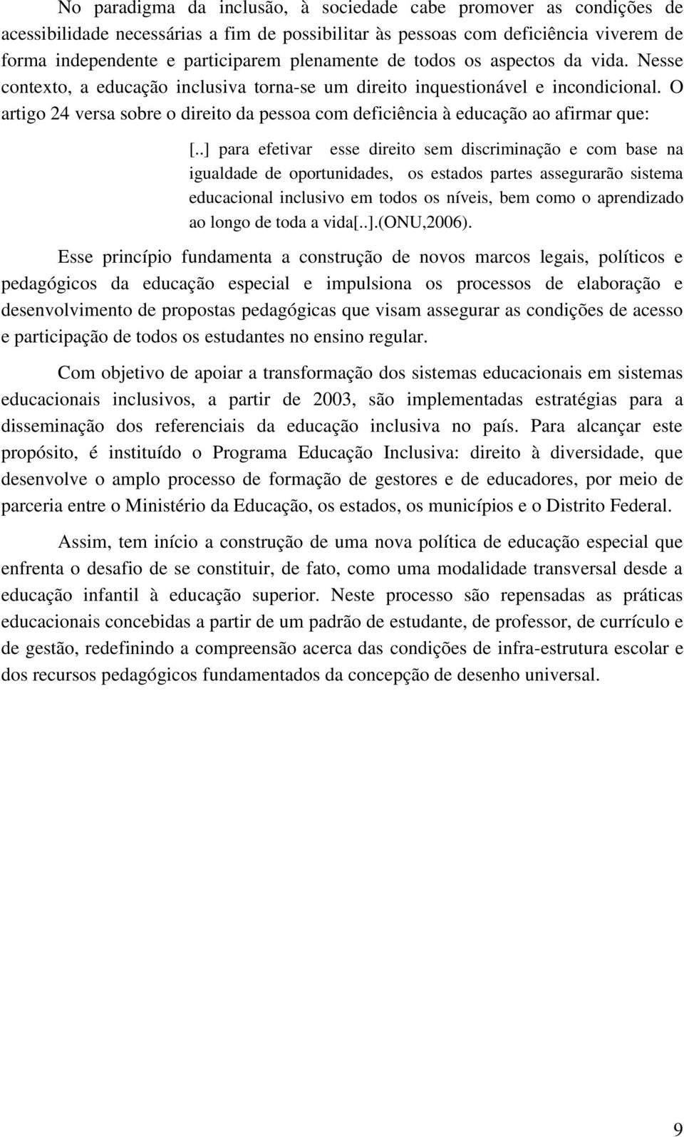 O artigo 24 versa sobre o direito da pessoa com deficiência à educação ao afirmar que: [.