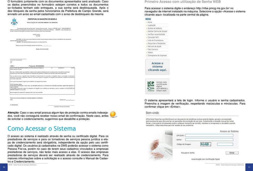 Após o des bloqueio da senha pelos funcionários da Prefeitura de Campo Grande, será enviado um aviso ao email cadastrado com o aviso de desbloqueio da mesma Primeiro Acesso com utilização de Senha