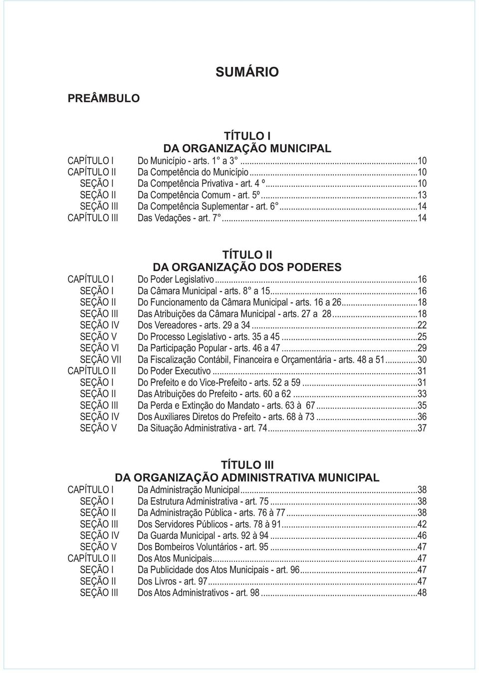 ..14 TÍTULO II DA ORGANIZAÇÃO DOS PODERES CAPÍTULO I Do Poder Legislativo...16 SEÇÃO I Da Câmara Municipal - arts. 8 a 15...16 SEÇÃO II Do Funcionamento da Câmara Municipal - arts. 16 a 26.