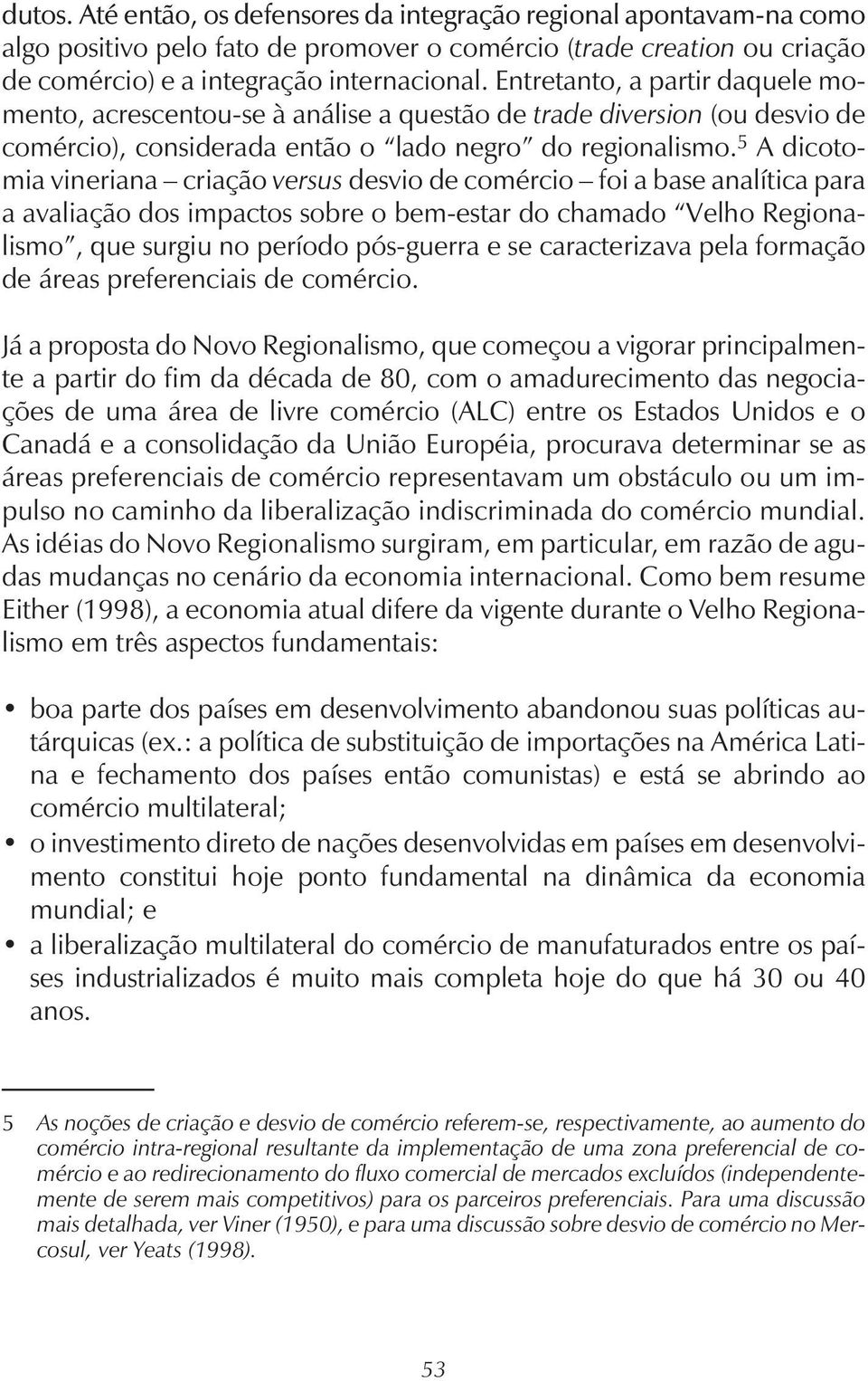 5 A dicotomia vineriana criação versus desvio de comércio foi a base analítica para a avaliação dos impactos sobre o bem-estar do chamado Velho Regionalismo, que surgiu no período pós-guerra e se