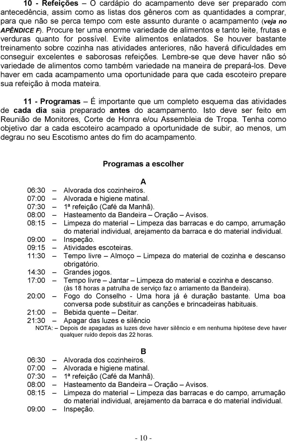 Se houver bastante treinamento sobre cozinha nas atividades anteriores, não haverá dificuldades em conseguir excelentes e saborosas refeições.