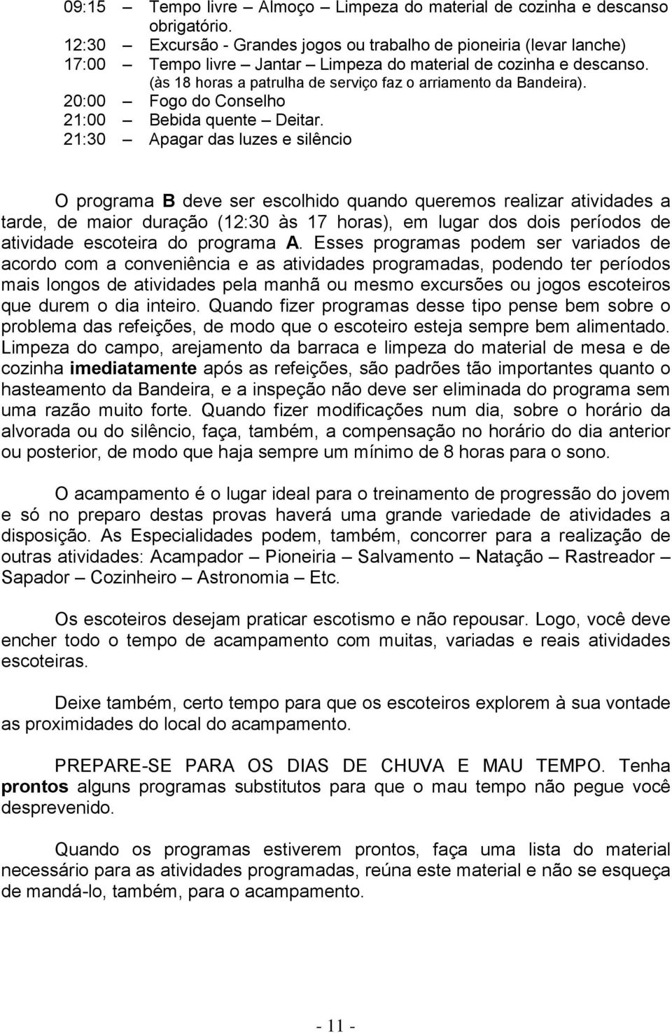 (às 18 horas a patrulha de serviço faz o arriamento da Bandeira). 20:00 Fogo do Conselho 21:00 Bebida quente Deitar.