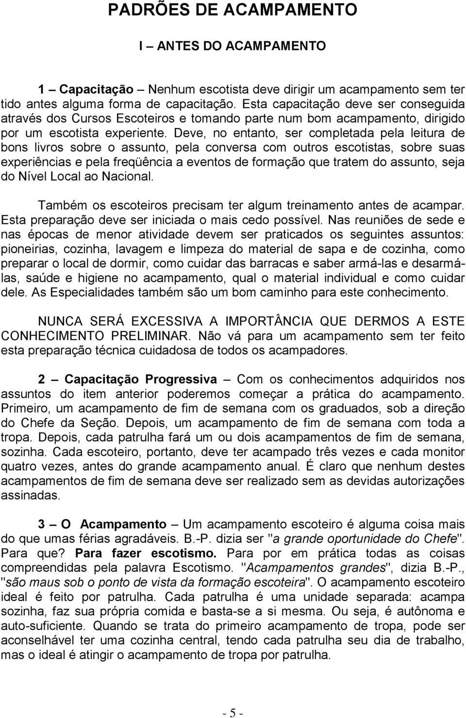 Deve, no entanto, ser completada pela leitura de bons livros sobre o assunto, pela conversa com outros escotistas, sobre suas experiências e pela freqüência a eventos de formação que tratem do