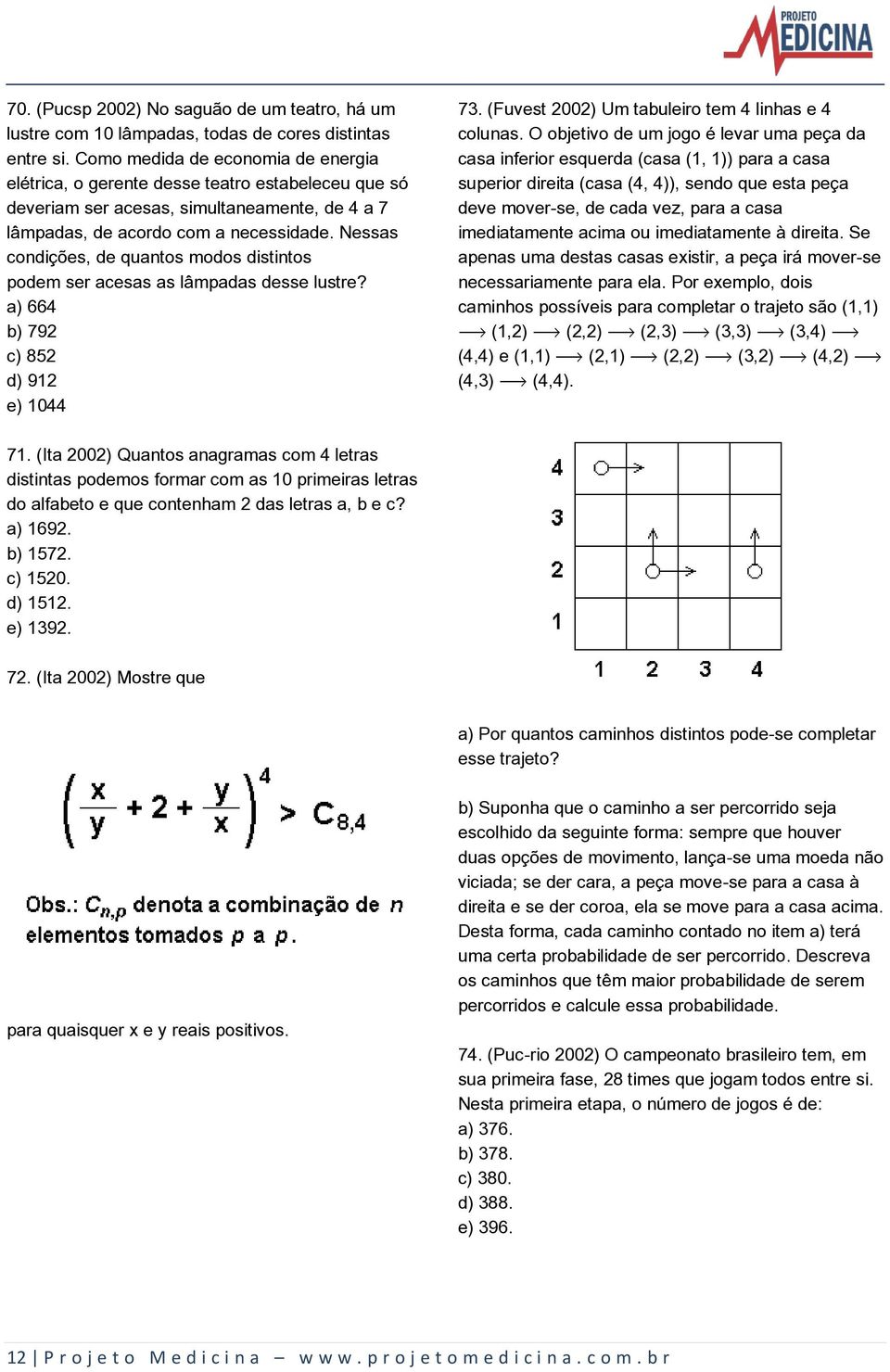 Nessas condições, de quantos modos distintos podem ser acesas as lâmpadas desse lustre? a) 664 b) 792 c) 852 d) 912 e) 1044 73. (Fuvest 2002) Um tabuleiro tem 4 linhas e 4 colunas.