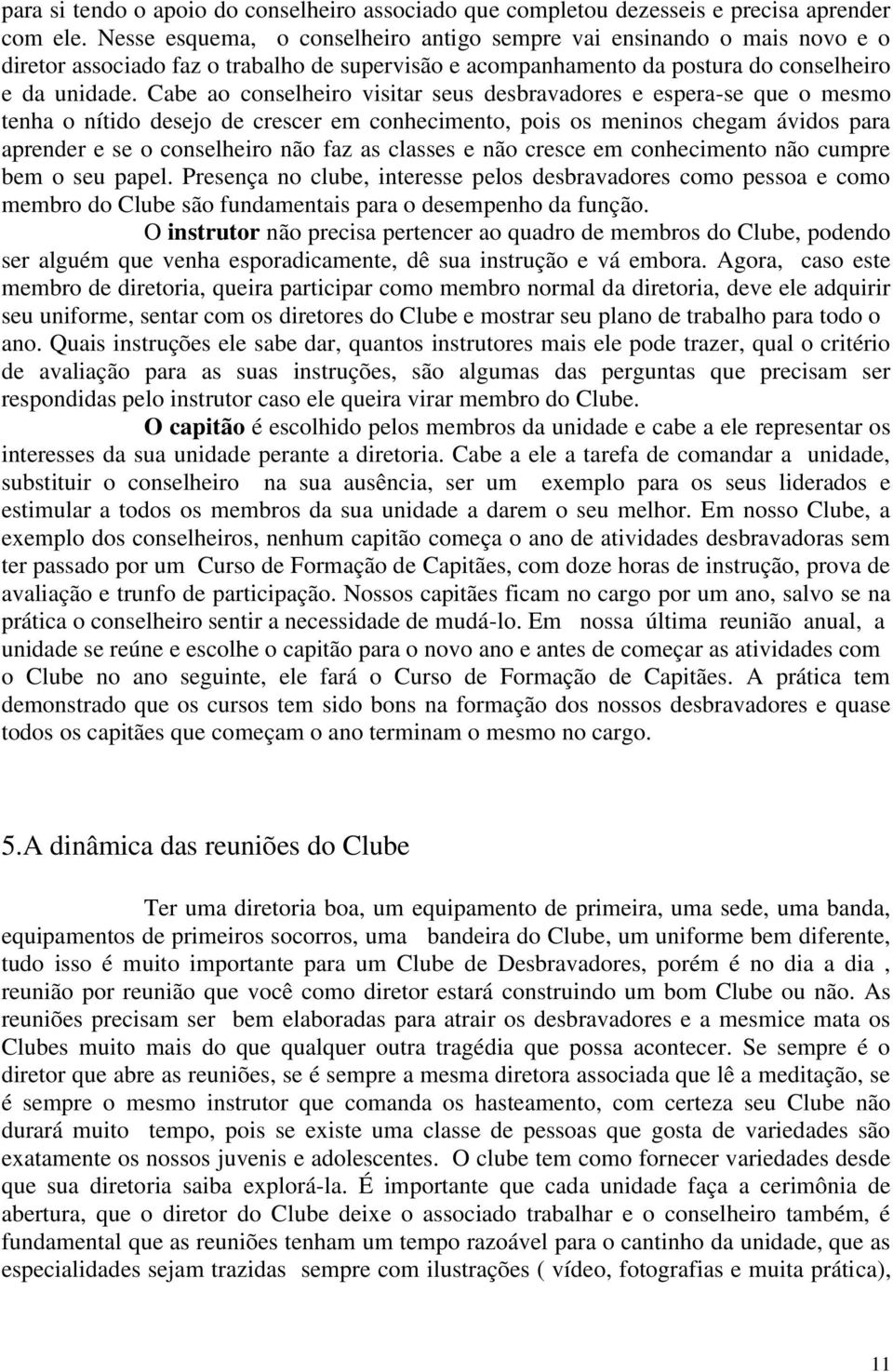 Cabe ao conselheiro visitar seus desbravadores e espera-se que o mesmo tenha o nítido desejo de crescer em conhecimento, pois os meninos chegam ávidos para aprender e se o conselheiro não faz as