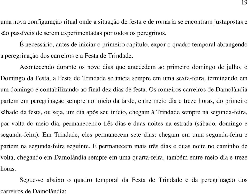 Acontecendo durante os nove dias que antecedem ao primeiro domingo de julho, o Domingo da Festa, a Festa de Trindade se inicia sempre em uma sexta-feira, terminando em um domingo e contabilizando ao