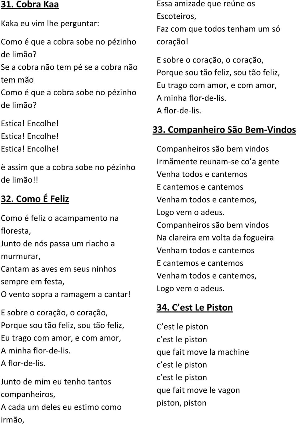 Como É Feliz Como é feliz o acampamento na floresta, Junto de nós passa um riacho a murmurar, Cantam as aves em seus ninhos sempre em festa, O vento sopra a ramagem a cantar!