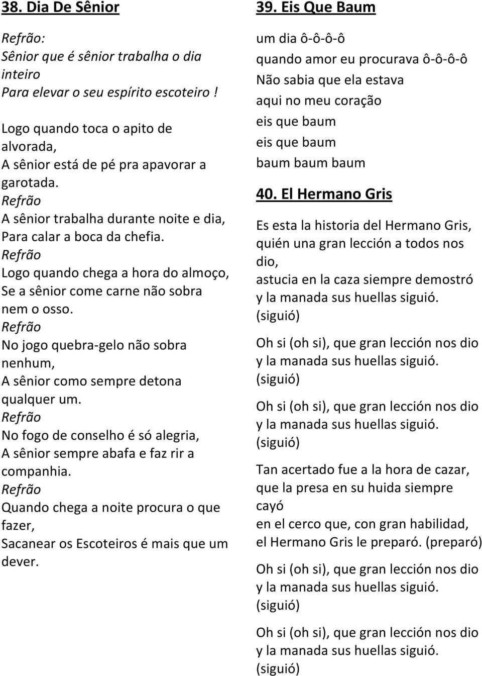 Refrão No jogo quebra-gelo não sobra nenhum, A sênior como sempre detona qualquer um. Refrão No fogo de conselho é só alegria, A sênior sempre abafa e faz rir a companhia.