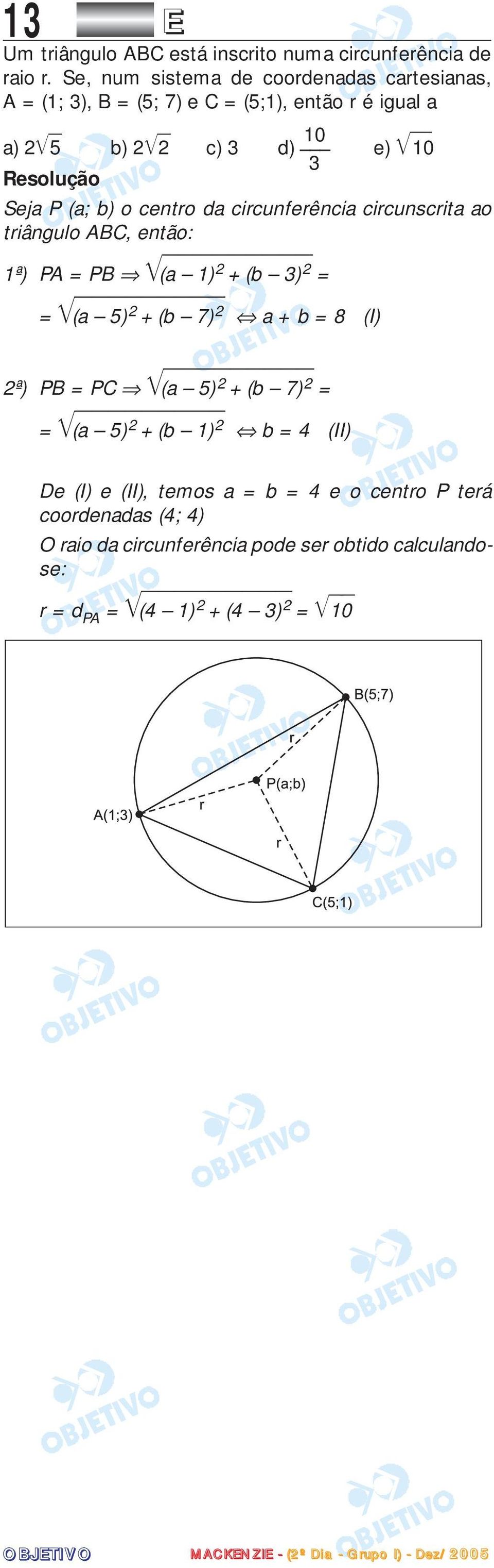 b) o centro da circunferência circunscrita ao triângulo ABC, então: ª) PA = PB (a ) 2 + (b 3) 2 = = (a 5) 2 + (b 7) 2 a + b = 8 (I) 2ª)