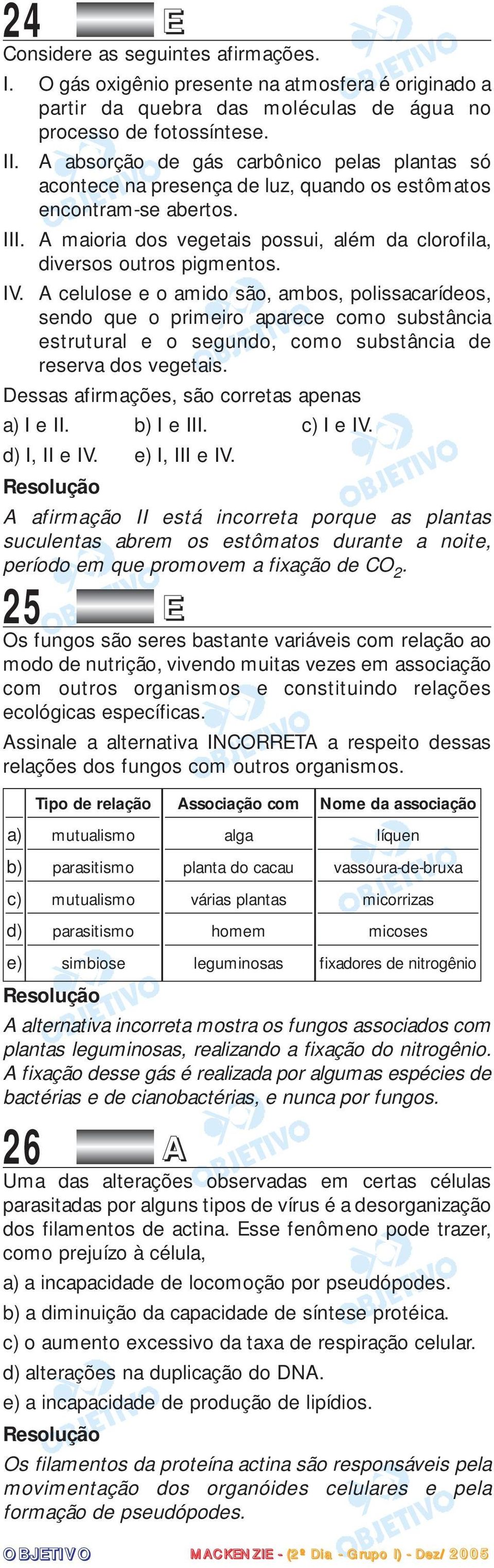 IV. A celulose e o amido são, ambos, polissacarídeos, sendo que o primeiro aparece como substância estrutural e o segundo, como substância de reserva dos vegetais.