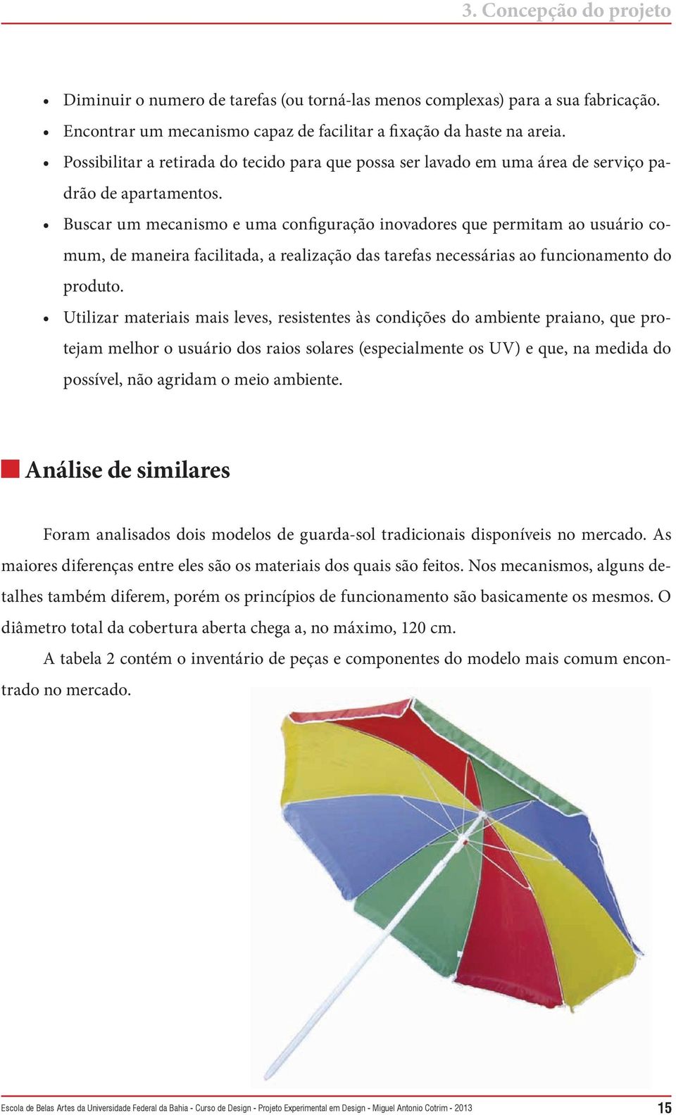 Buscar um mecanismo e uma configuração inovadores que permitam ao usuário comum, de maneira facilitada, a realização das tarefas necessárias ao funcionamento do produto.