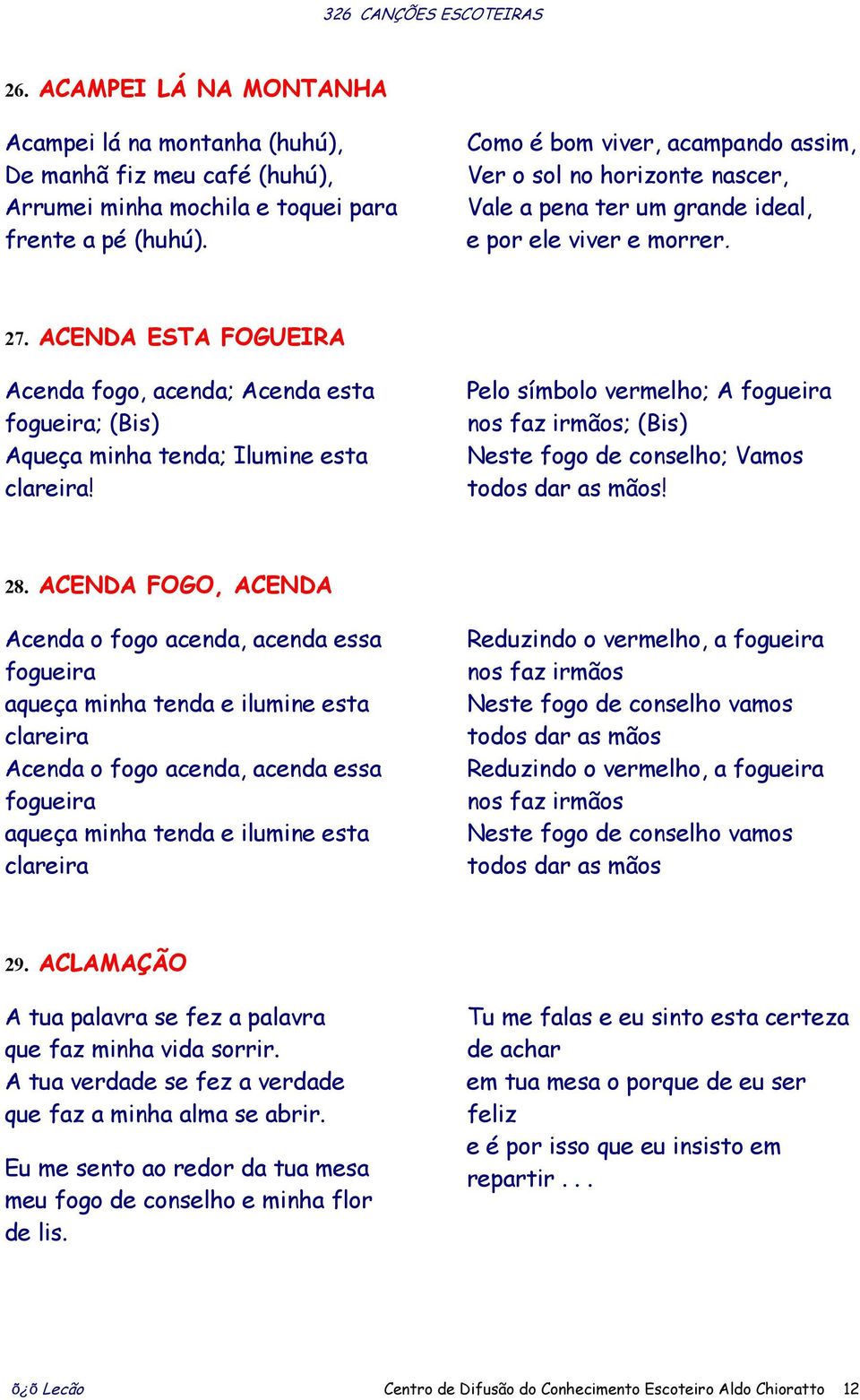 ACENDA ESTA FOGUEIRA Acenda fogo, acenda; Acenda esta fogueira; (Bis) Aqueça minha tenda; Ilumine esta clareira!