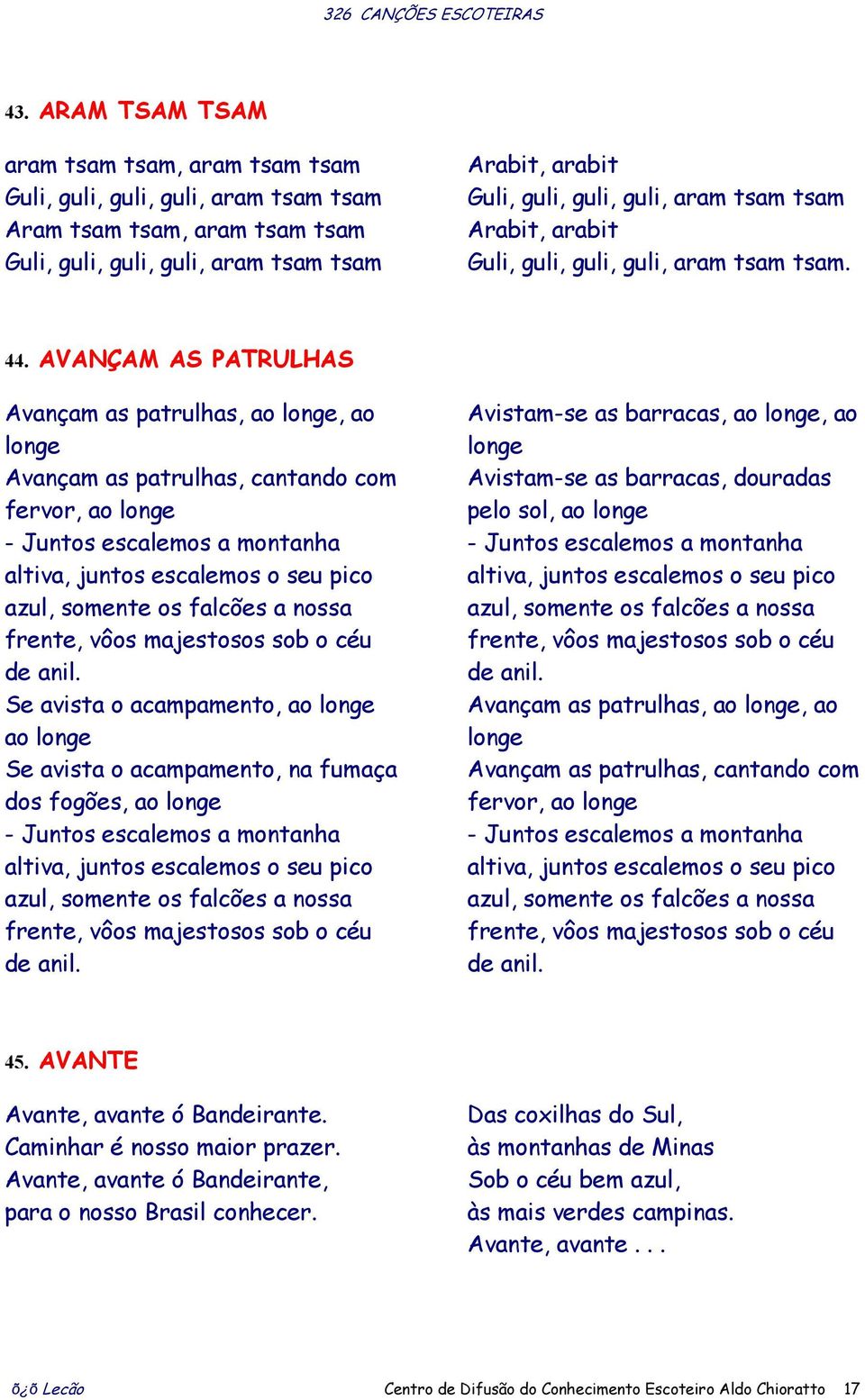 AVANÇAM AS PATRULHAS Avançam as patrulhas, ao longe, ao longe Avançam as patrulhas, cantando com fervor, ao longe - Juntos escalemos a montanha altiva, juntos escalemos o seu pico azul, somente os