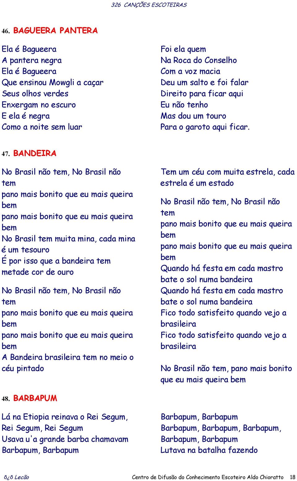 BANDEIRA No Brasil não tem, No Brasil não tem pano mais bonito que eu mais queira bem pano mais bonito que eu mais queira bem No Brasil tem muita mina, cada mina é um tesouro É por isso que a