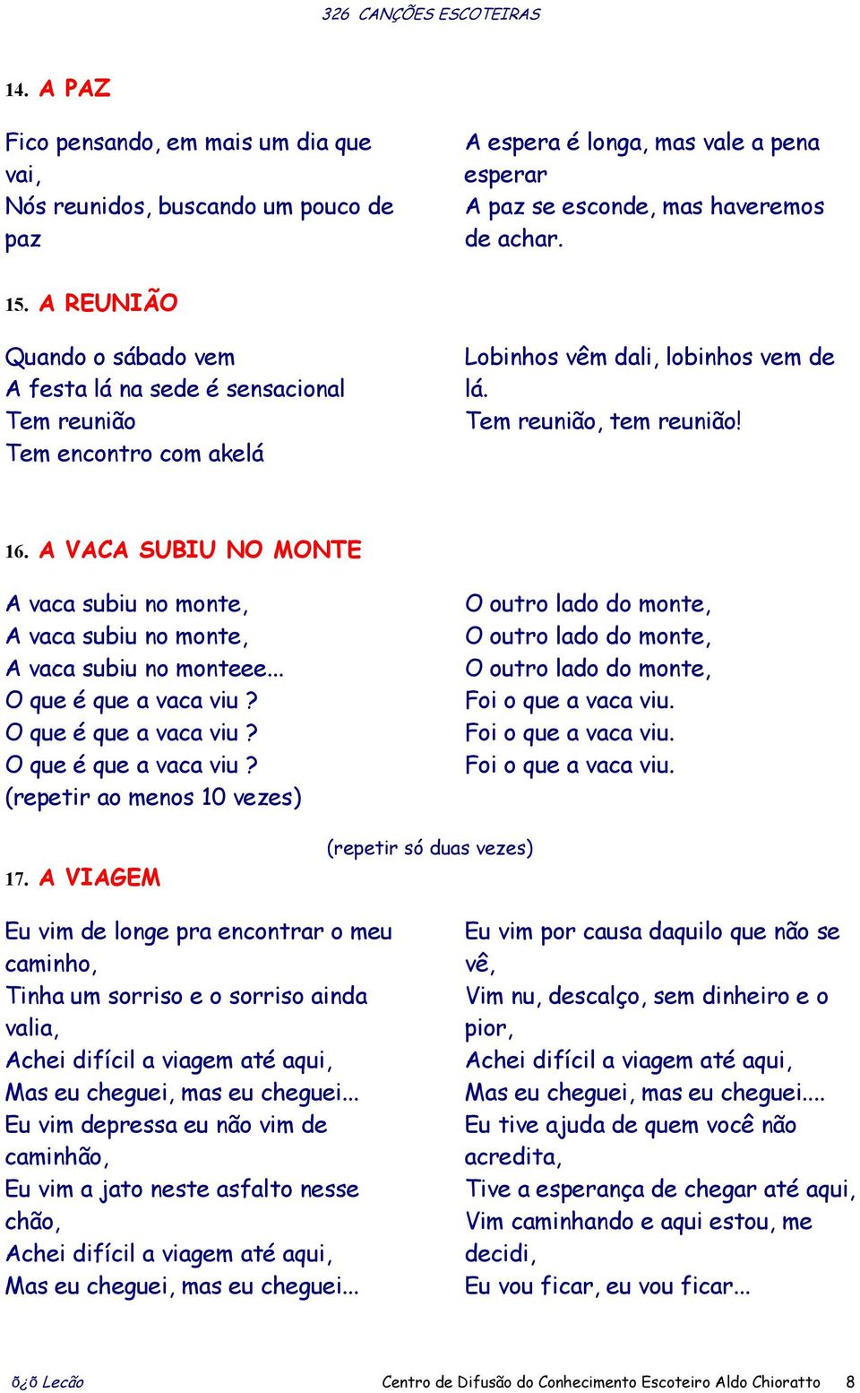 A VACA SUBIU NO MONTE A vaca subiu no monte, A vaca subiu no monte, A vaca subiu no monteee... O que é que a vaca viu? O que é que a vaca viu? O que é que a vaca viu? (repetir ao menos 10 vezes) 17.