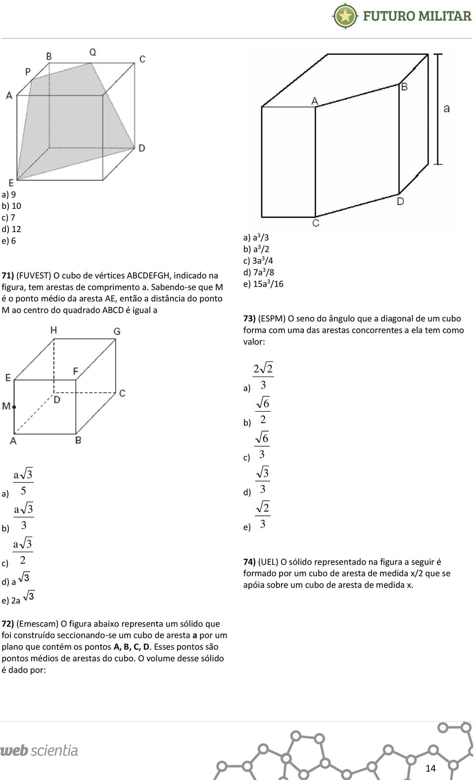 do ângulo que a diagonal de um cubo forma com uma das arestas concorrentes a ela tem como valor: a) b) c) d) e) 6 6 74) (UEL) O sólido representado na figura a seguir é formado por um cubo de aresta