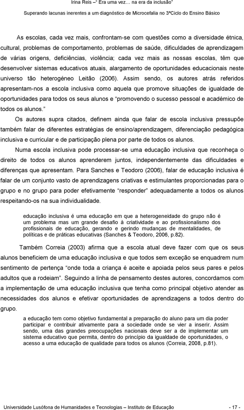 Assim sendo, os autores atrás referidos apresentam-nos a escola inclusiva como aquela que promove situações de igualdade de oportunidades para todos os seus alunos e promovendo o sucesso pessoal e