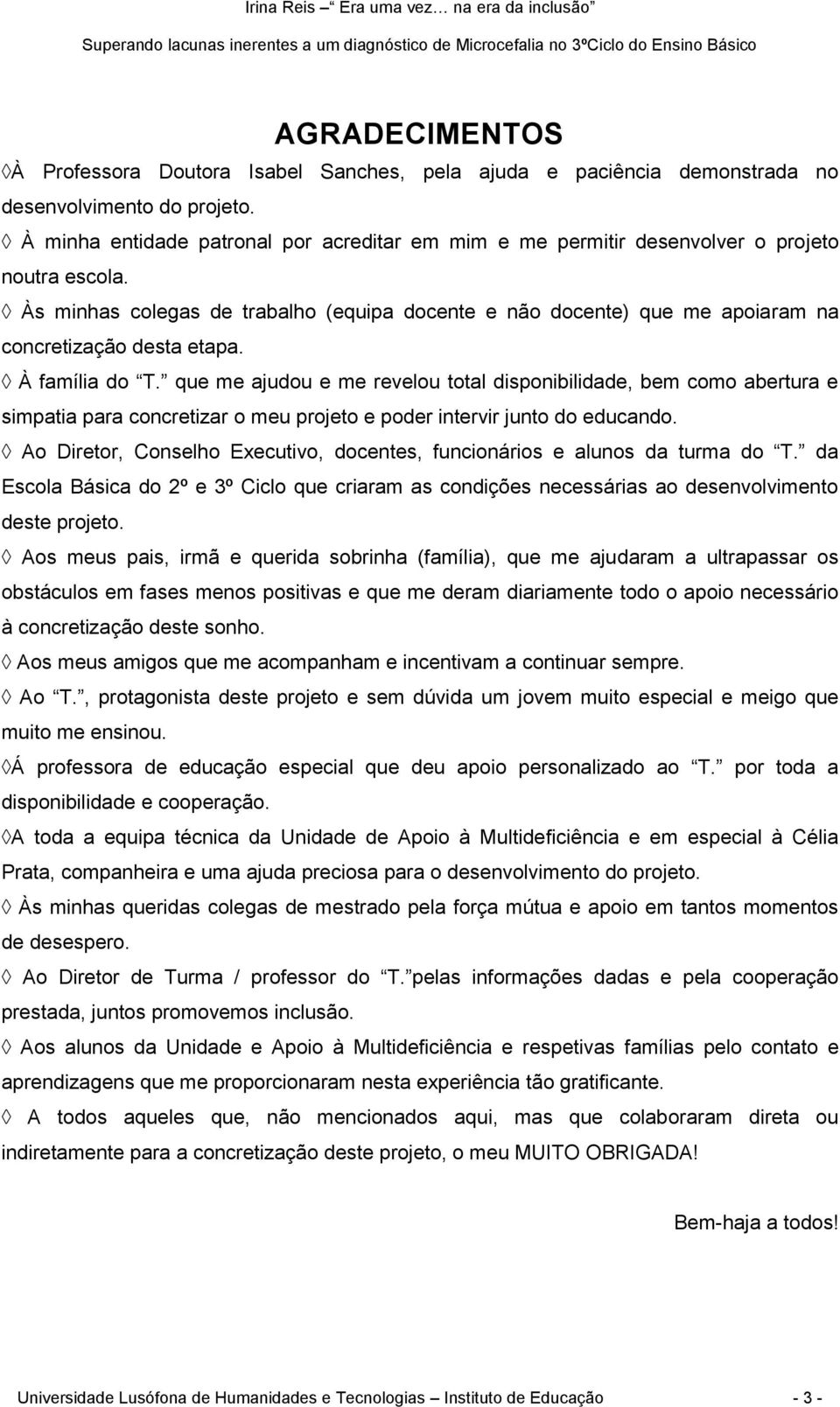 Às minhas colegas de trabalho (equipa docente e não docente) que me apoiaram na concretização desta etapa. À família do T.