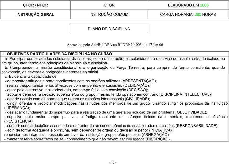 Participar das atividades cotidianas da caserna, como a instrução, as solenidades e o serviço de escala, estando isolado ou em grupo, atendendo aos princípios da hierarquia e disciplina. b.