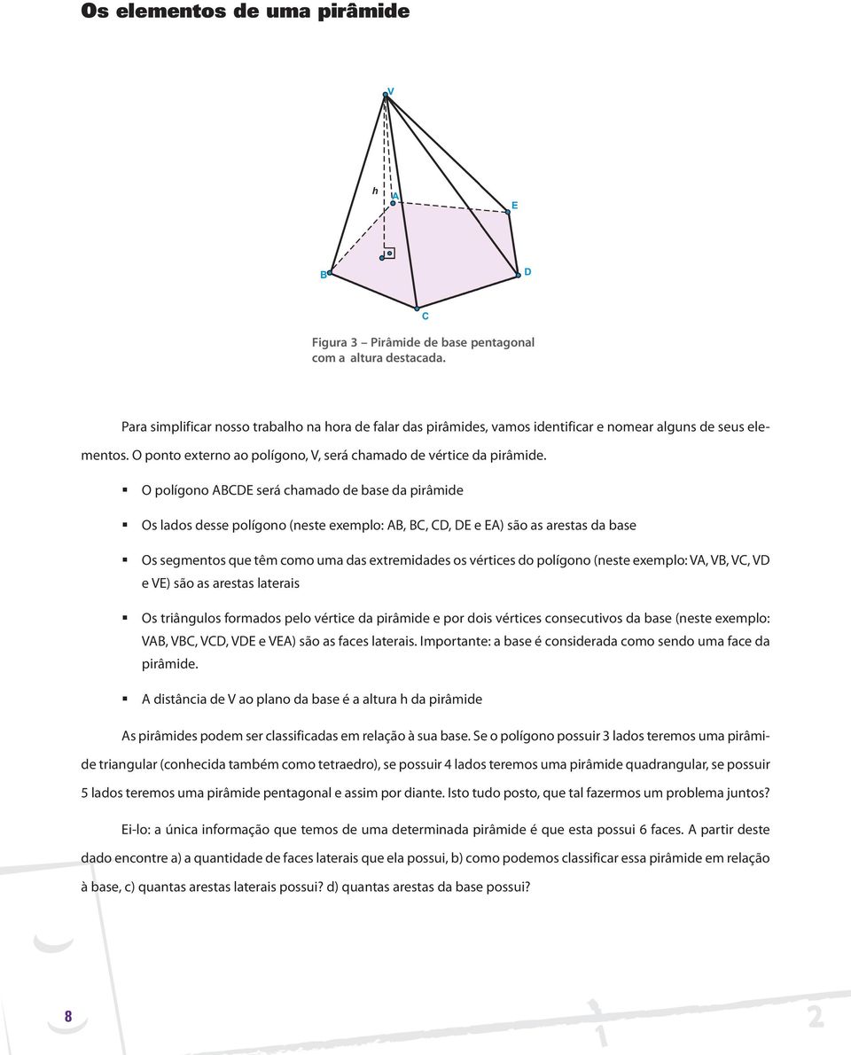 O polígono ABCDE será chamado de base da pirâmide Os lados desse polígono (neste exemplo: AB, BC, CD, DE e EA) são as arestas da base Os segmentos que têm como uma das extremidades os vértices do