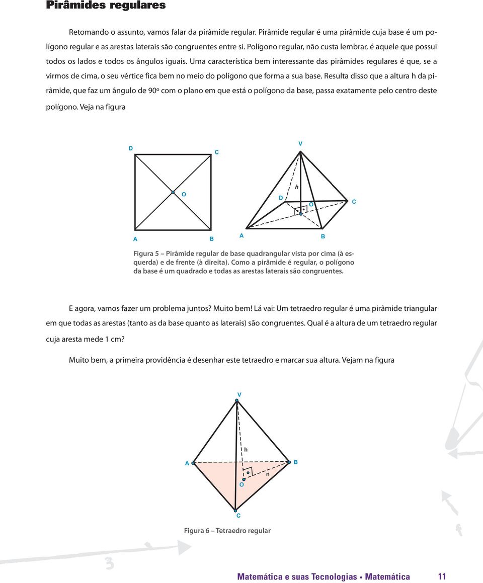 Uma característica bem interessante das pirâmides regulares é que, se a virmos de cima, o seu vértice fica bem no meio do polígono que forma a sua base.